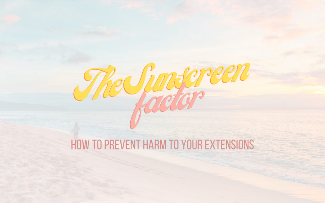 The Sunscreen factor: how to prevent harm to your extensions