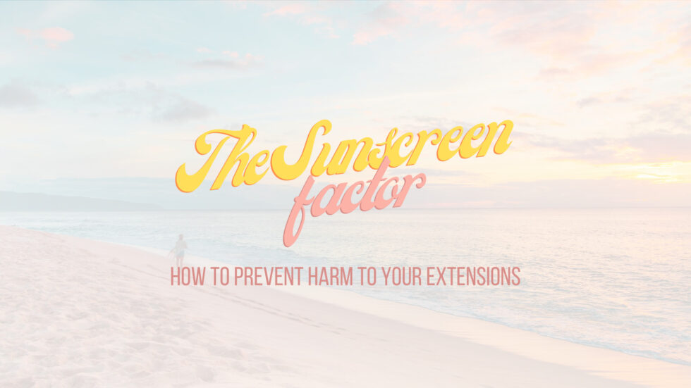 The Sunscreen Factor, How To Prevent Harm To Your Extensions